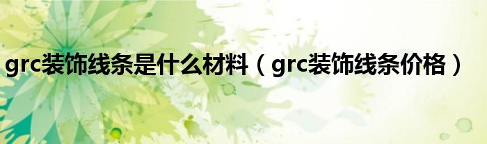 grc装饰线条是什么材料(grc装饰线条价格)
