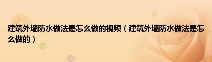 建筑外墙防水做法是怎么做的视频(建筑外墙防水做法是怎么做的)