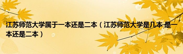 江苏师范大学属于一本还是二本(江苏师范大学是几本 是一本还是二本)