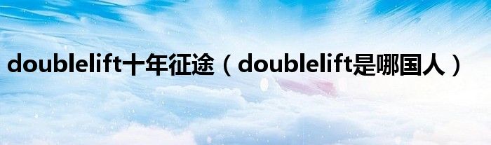 doublelift十年征途(doublelift是哪国人)