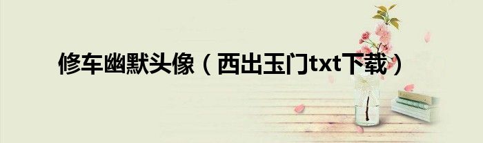 修车幽默头像(西出玉门txt下载)