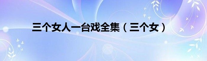 三个女人一台戏全集(三个女)