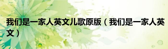 我们是一家人英文儿歌原版(我们是一家人英文)