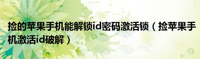 捡的苹果手机能解锁id密码激活锁(捡苹果手机激活id破解)