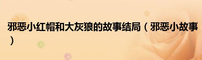 邪恶小红帽和大灰狼的故事结局(邪恶小故事)