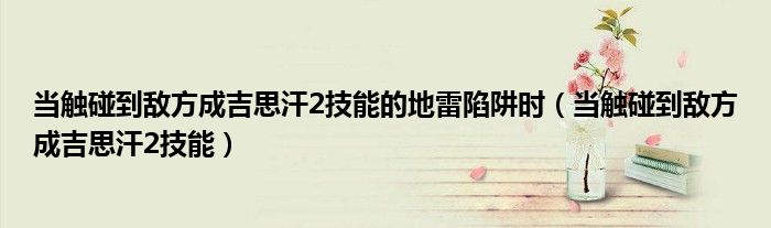 当触碰到敌方成吉思汗2技能的地雷陷阱时(当触碰到敌方成吉思汗2技能)