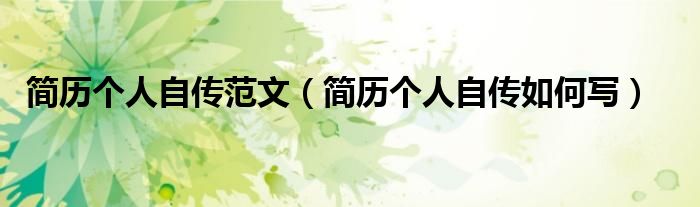 简历个人自传范文(简历个人自传如何写)