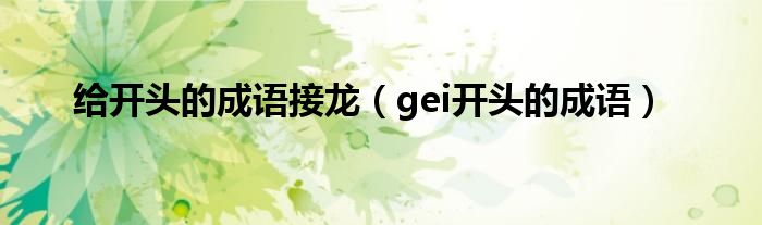 给开头的成语接龙(gei开头的成语)