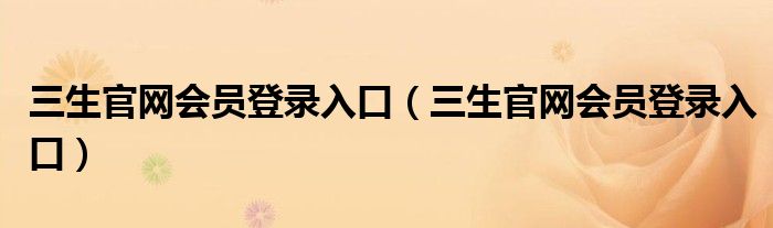 三生官网会员登录入口(三生官网会员登录入口)