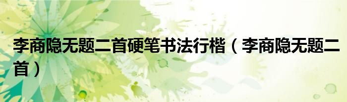 李商隐无题二首硬笔书法行楷(李商隐无题二首)