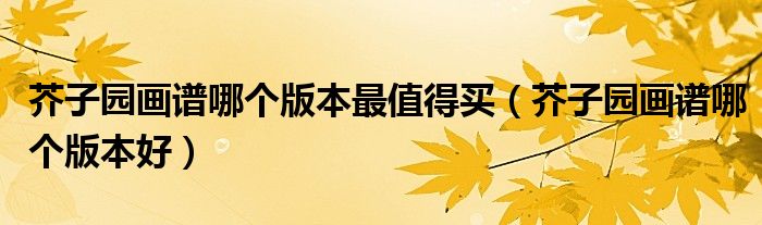 芥子园画谱哪个版本最值得买(芥子园画谱哪个版本好)