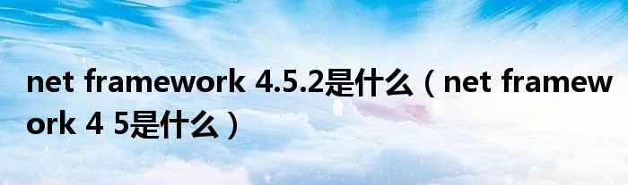 net framework 4.5.2是什么(net framework 4 5是什么)