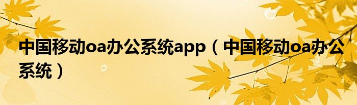 中国移动oa办公系统app(中国移动oa办公系统)