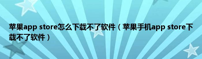 苹果app store怎么下载不了软件(苹果手机app store下载不了软件)