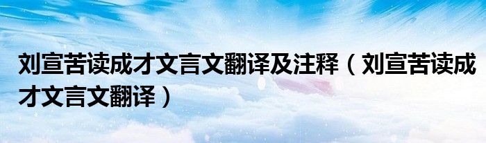 刘宣苦读成才文言文翻译及注释（刘宣苦读成才文言文翻译）