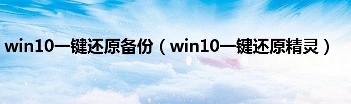 win10一键还原备份(win10一键还原精灵)