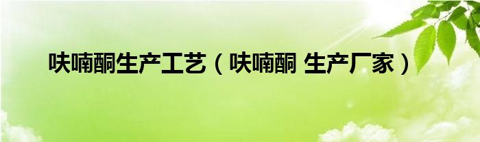 呋喃酮生产工艺(呋喃酮 生产厂家)