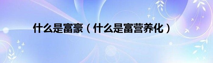 什么是富豪(什么是富营养化)
