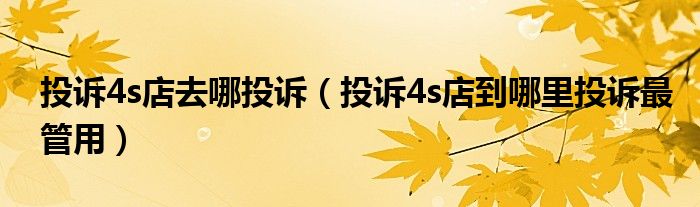 投诉4s店去哪投诉(投诉4s店到哪里投诉最管用)