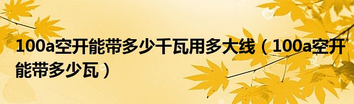 100a空开能带多少千瓦用多大线(100a空开能带多少瓦)
