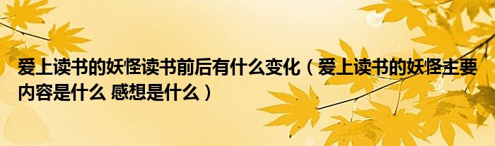 爱上读书的妖怪读书前后有什么变化(爱上读书的妖怪主要内容是什么 感想是什么)