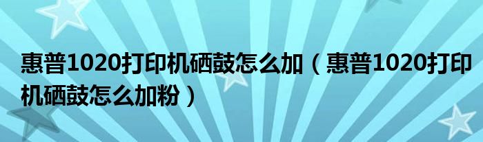 惠普1020打印机硒鼓怎么加(惠普1020打印机硒鼓怎么加粉)