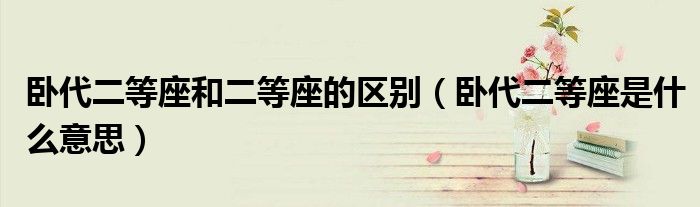 卧代二等座和二等座的区别(卧代二等座是什么意思)