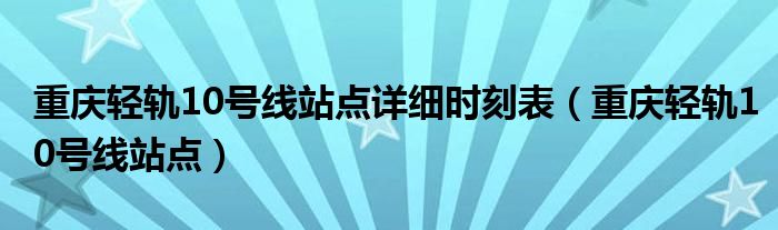 重庆轻轨10号线站点详细时刻表(重庆轻轨10号线站点)