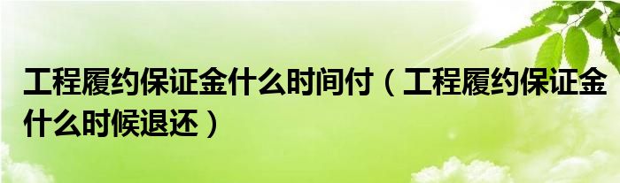 工程履约保证金什么时间付(工程履约保证金什么时候退还)