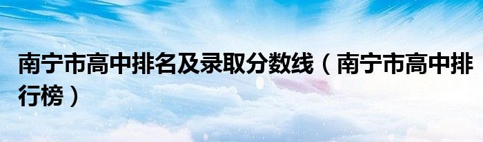 南宁市高中排名及录取分数线(南宁市高中排行榜)