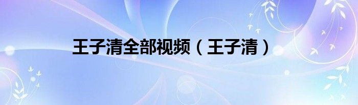 王子清全部视频(王子清)