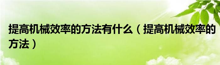 提高机械效率的方法有什么(提高机械效率的方法)