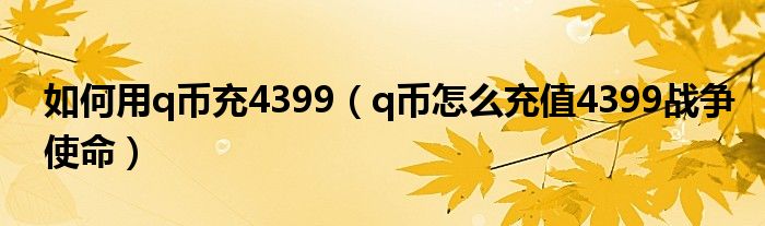 如何用q币充4399(q币怎么充值4399战争使命)