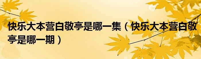 快乐大本营白敬亭是哪一集(快乐大本营白敬亭是哪一期)