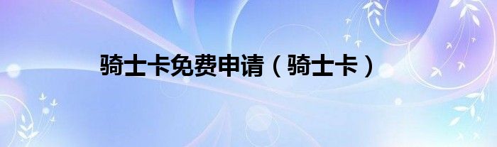 骑士卡免费申请（骑士卡）