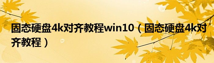 固态硬盘4k对齐教程win10(固态硬盘4k对齐教程)