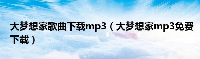 大梦想家歌曲下载mp3(大梦想家mp3免费下载)