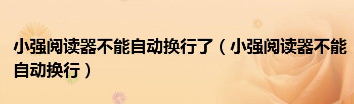 小强阅读器不能自动换行了(小强阅读器不能自动换行)