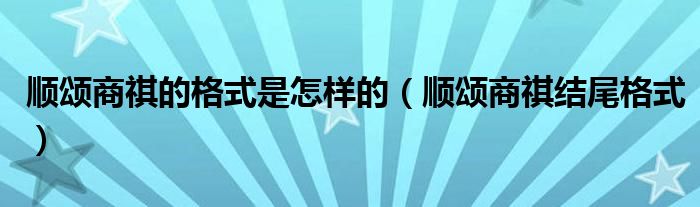 顺颂商祺的格式是怎样的(顺颂商祺结尾格式)
