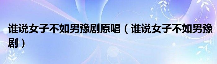 谁说女子不如男豫剧原唱(谁说女子不如男豫剧)
