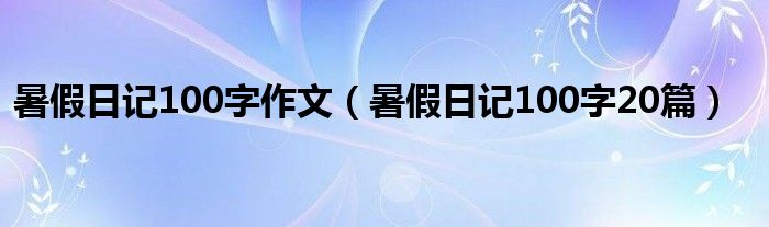 暑假日记100字作文(暑假日记100字20篇)