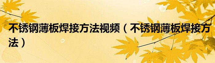 不锈钢薄板焊接方法视频（不锈钢薄板焊接方法）