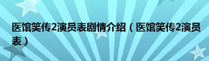 医馆笑传2演员表剧情介绍(医馆笑传2演员表)