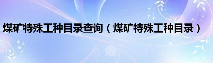 煤矿特殊工种目录查询(煤矿特殊工种目录)