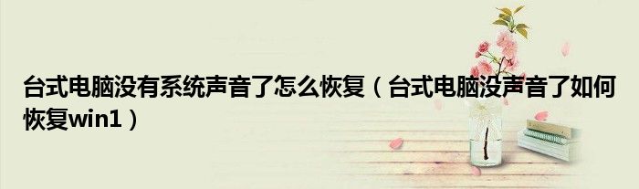 台式电脑没有系统声音了怎么恢复(台式电脑没声音了如何恢复win1)