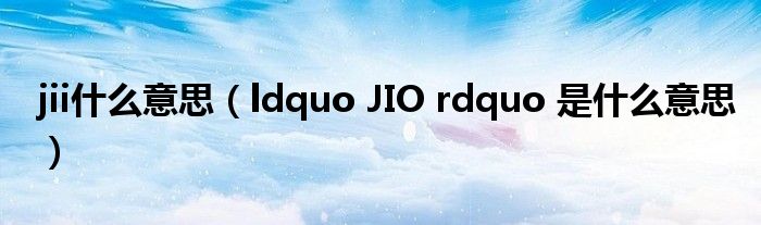jii什么意思(ldquo JIO rdquo 是什么意思)