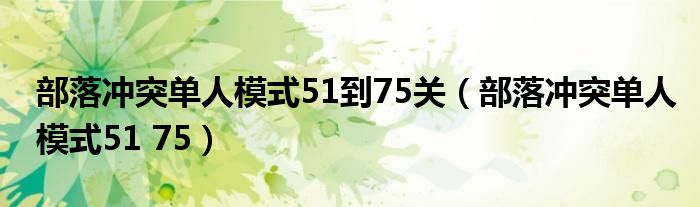 部落冲突单人模式51到75关(部落冲突单人模式51 75)