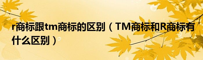 r商标跟tm商标的区别(TM商标和R商标有什么区别)