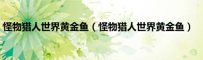 怪物猎人世界黄金鱼(怪物猎人世界黄金鱼)