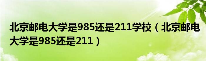 北京邮电大学是985还是211学校(北京邮电大学是985还是211)